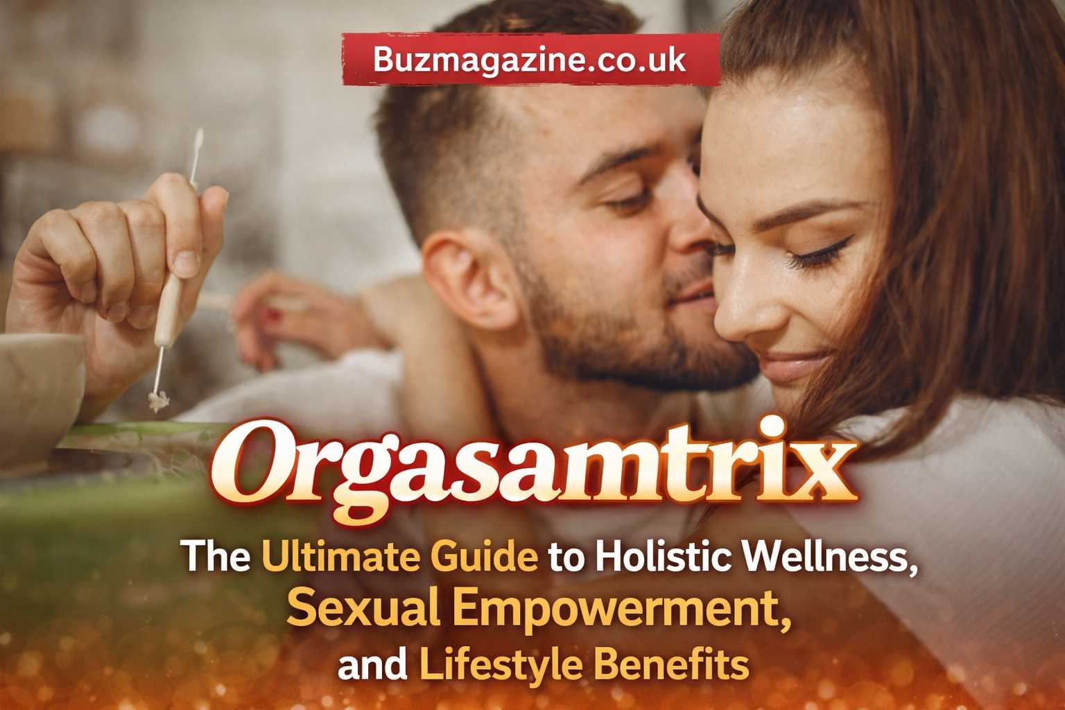 Orgasamtrix: The Ultimate Guide to Holistic Wellness, Sexual Empowerment, and Lifestyle Benefits